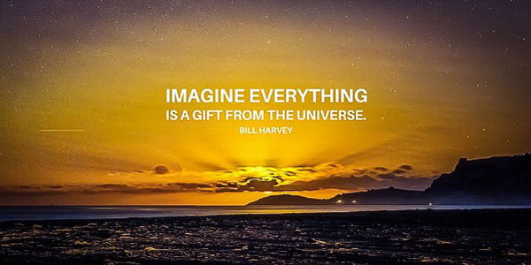 Imagine Everything is a gift from the universe.